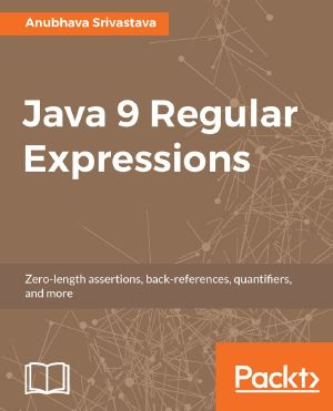 Java 9 Regular Expressions · A Hands-On Guide to Implement Zero-Length Assertions, Back-References, Quantifiers, and Many More