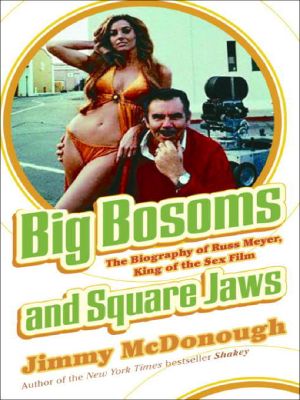 Big Bosoms and Square Jaws · the Biography of Russ Meyer, King of the Sex Film