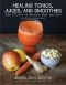 Healing Tonics, Juices, and Smoothies · 100+ Elixirs to Nurture Body and Soul