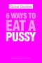 6 Ways to Eat a Pussy