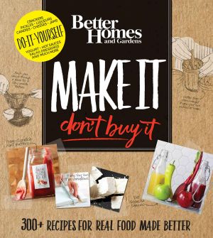 Better Homes and Gardens Make It, Don't Buy It · 300+ Recipes for Real Food Made Better