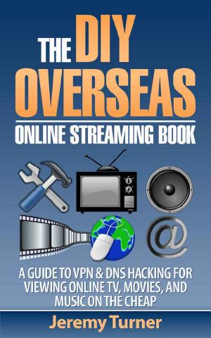 The Diy Overseas Online Streaming Book · a Guide to Vpn & Dns Hacking for Viewing Online Tv, Movies, and Music on the Cheap