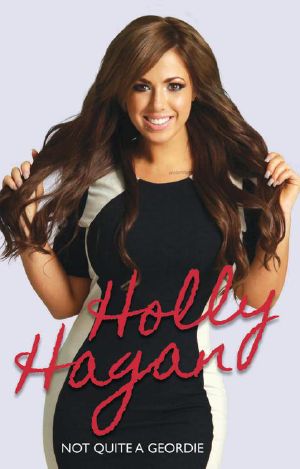 Not Quite a Geordie the Autobiography of Geordie Shores Holly Hagan