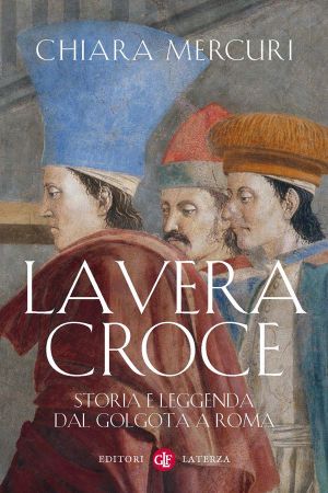 La Vera Croce · Storia E Leggenda Dal Golgota a Roma