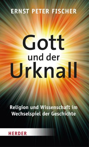 Gott und der Urknall · Religion und Wissenschaft im Wechselspiel der Geschichte