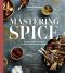 Mastering Spice, Recipes and Techniques to Transform Your Everyday Cooking: A Cookbook