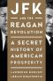 JFK and the Reagan Revolution · A Secret History of American Prosperity