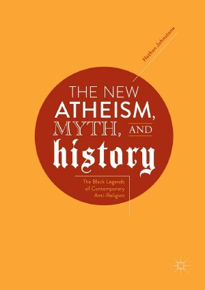 The New Atheism, Myth, and History · the Black Legends of Contemporary Anti-Religion