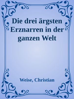 Die drei ärgsten Erznarren in der ganzen Welt