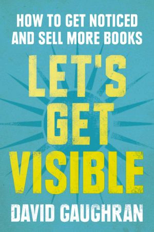 Let's Get Visible · How to Get Noticed and Sell More Books (Let's Get Publishing)