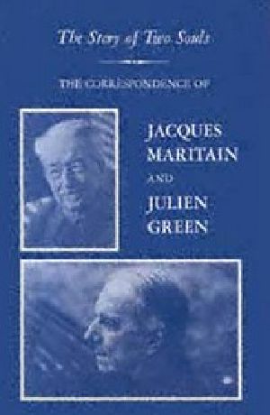 The Story of Two Souls · the Correspondence of Jacques Maritain and Julien Green