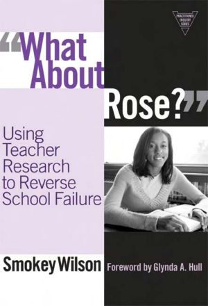 What about Rose? · Using Teacher Research to Reverse School Failure