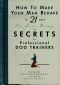 How to make your man behave in 21 days or less, using the secrets of professional dog trainers