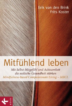 Mitfühlend leben · Mit Selbst-Mitgefühl und Achtsamkeit die seelische Gesundheit stärken