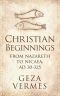 Christian Beginnings · From Nazareth to Nicaea, AD 30-325