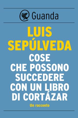 Sepúlveda Luis - 2015 - Cose Che Possono Succedere Con Un Libro Di Cortázar