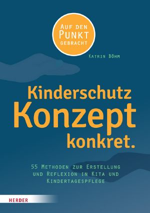 Kinderschutzkonzept konkret · 55 Methoden zur Erstellung und Reflexion eines Gewaltschutzkonzepts in Kita und Kindertagespflege