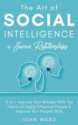 The Art of Social Intelligence + Human Relationship · 2 in 1 · Improve Your Mindset With the Habits of Highly Effective People & Improve Your People Skills