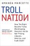 Troll Nation- How the Right Became Trump-Worshipping Monsters Set on Rat-F*cking Liberals, America, and Truth Itself