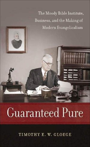 Guaranteed Pure · the Moody Bible Institute, Business, and the Making of Modern Evangelicalism