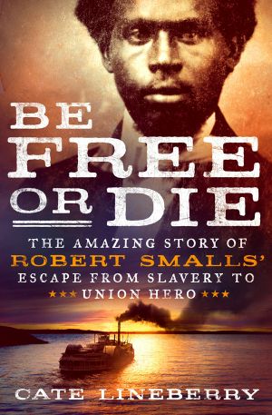 Be Free or Die--The Amazing Story of Robert Smalls' Escape from Slavery to Union Hero