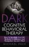 Dark Cognitive Behavioral Therapy · How to Stealthily Use CBT Methods to Influence and Manipulate Anyone’s Mind