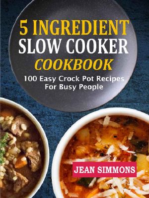5 Ingredient Slow Cooker Cookbook · 100 Easy Crock Pot Recipes For Busy People