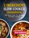 5 Ingredient Slow Cooker Cookbook · 100 Easy Crock Pot Recipes For Busy People