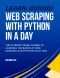 Python · Learn Web Scraping With Python in a DAY! - the Ultimate Crash Course to Learning the Basics of Web Scraping With Python in No Time (Web Scraping ... Python Books, Python for Beginners)