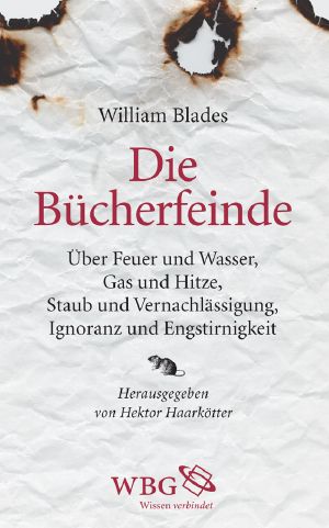 Die Bücherfeinde · Über Feuer und Wasser, Gas und Hitze, Staub und Vernachlässigung, Ignoranz und Engstirnigkeit