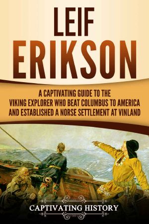 Leif Erikson · A Captivating Guide to the Viking Explorer Who Beat Columbus to America and Established a Norse Settlement at Vinland