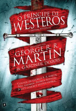 O Príncipe De Westeros E Outras Histórias · Contos De George R. R. Martin, Neil Gaiman, Patrick Rothfuss, Scott Lynch E Muitos Outros...