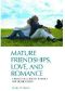 Mature Friendships, Love, and Romance · A Practical Guide to Intimacy for Older Adults