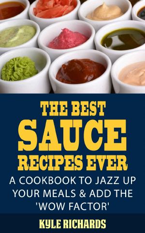 The Best Sauce Recipes Ever! · A Cookbook to Jazz Up Your Meals & Add the 'Wow Factor'