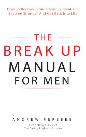 The Break Up Manual for Men · How to Recover From a Serious Break Up, Become Stronger and Get Back Into Life