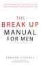 The Break Up Manual for Men · How to Recover From a Serious Break Up, Become Stronger and Get Back Into Life