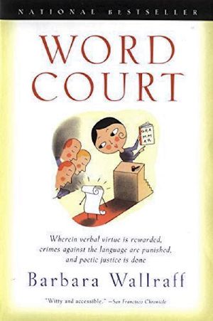 Word Court: Wherein Verbal Virtue Is Rewarded, Crimes Against the Language Are Punished, and Poetic Justice Is D