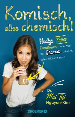 Komisch, alles chemisch!: Handys, Kaffee, Emotionen – wie man mit Chemie wirklich alles erklären kann