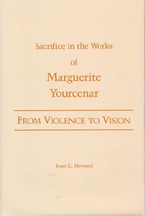 From Violence to Vision · Sacrifice in the Works of Marguerite Yourcenar