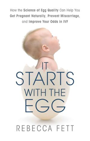 It Starts With the Egg · How the Science of Egg Quality Can Help You Get Pregnant Naturally, Prevent Miscarriage, and Improve Your Odds in IVF