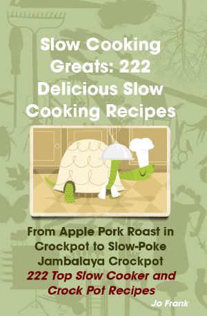 Slow Cooking Greats · 222 Delicious Slow Cooking Recipes · From Apple Pork Roast in Crockpot to Slow-Poke Jambalaya Crockpot - 222 Top Slow Cooker and Crock Pot Recipes