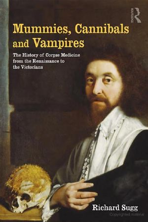 Mummies, Cannibals and Vampires · The History of Corpse Medicine From the Renaissance to the Victorians