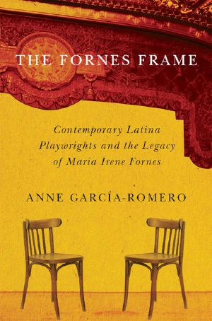 The Fornes Frame · Contemporary Latina Playwrights and the Legacy of Maria Irene Fornes