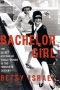 Bachelor Girl · the Secret History of Single Women in the Twentieth Century