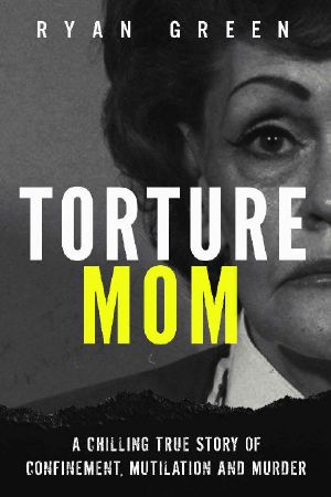 Torture Mom · A Chilling True Story of Confinement, Mutilation and Murder (True Crime)