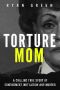 Torture Mom · A Chilling True Story of Confinement, Mutilation and Murder (True Crime)