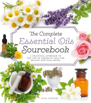 The Complete Essential Oils Sourcebook · A Practical Approach to the Use of Essential Oils for Health and Well-Being