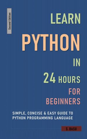 Learn Python in 24 Hours for Beginners · Simple, Concise & Easy Guide To Python Programming Language · Second Edition