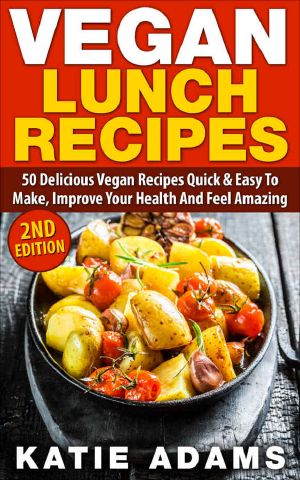 Vegan: Vegan Lunch Recipes: 50 Delicious Vegan Recipes - Quick & Easy to Make, Improve Your Health and Feel Amazing (Mastering the Kitchen Book 2)