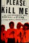 Please Kill Me · the Uncensored Oral History of Punk